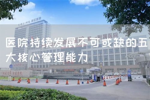 醫(yī)院持續(xù)發(fā)展不可或缺的五大核心管理能力(圖1)