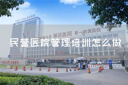民營(yíng)醫(yī)院管理培訓(xùn)怎么做(圖1)