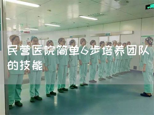 民營醫(yī)院簡單6步培養(yǎng)團隊的技能(圖1)