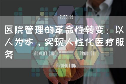 醫(yī)院管理的革命性轉(zhuǎn)變：以人為本，實現(xiàn)人性化醫(yī)療服務(wù)(圖1)