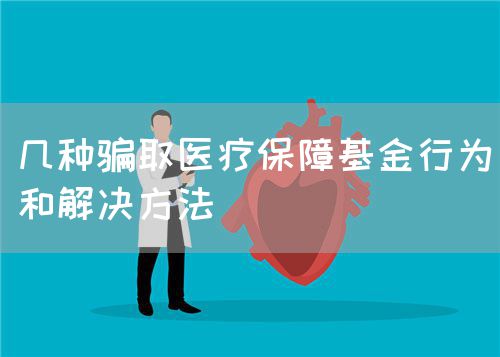 幾種騙取醫(yī)療保障基金行為和解決方法(圖1)