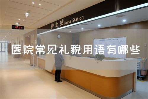 醫(yī)院常見禮貌用語(yǔ)有哪些(圖1) 醫(yī)院常見禮貌用語(yǔ)有哪些(圖1)