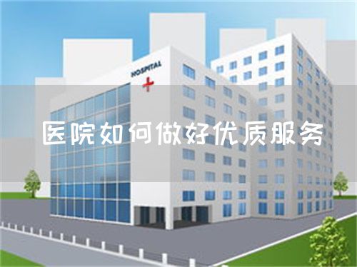 醫(yī)院如何做好優(yōu)質(zhì)服務(wù)(圖1) 醫(yī)院如何做好優(yōu)質(zhì)服務(wù)(圖1)