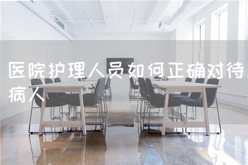 醫(yī)院護(hù)理人員如何正確對(duì)待病人(圖1)