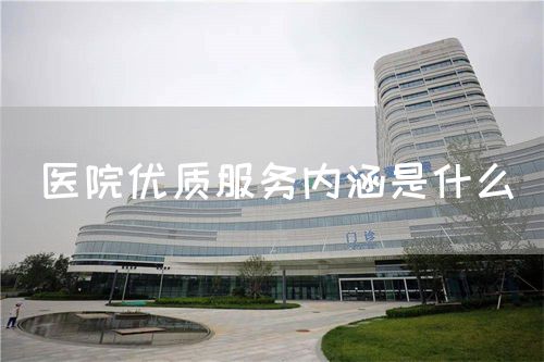 醫(yī)院優(yōu)質(zhì)服務內(nèi)涵是什么(圖1)