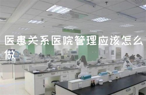 醫(yī)患關(guān)系醫(yī)院管理應(yīng)該怎么做(圖1)