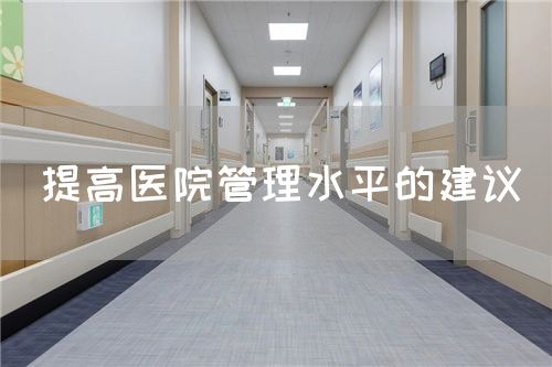 提高醫(yī)院管理水平的建議(圖1) 提高醫(yī)院管理水平的建議(圖1)