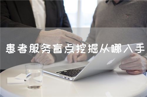 患者服務(wù)盲點(diǎn)挖掘從哪入手(圖1) 患者服務(wù)盲點(diǎn)挖掘從哪入手(圖1)