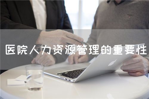 醫(yī)院人力資源管理的重要性(圖1)