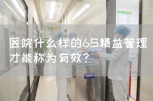 醫(yī)院什么樣的6S精益管理才能稱為有效？(圖1)