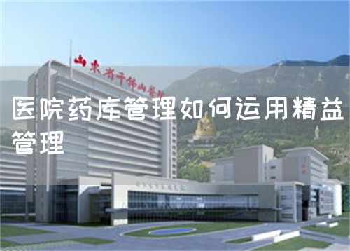 醫(yī)院藥庫管理如何運用精益管理(圖1)