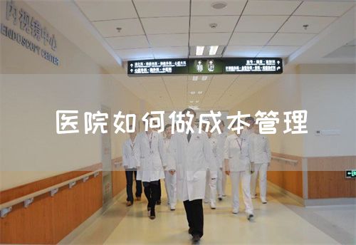 醫(yī)院如何做成本管理(圖1) 醫(yī)院如何做成本管理(圖1)
