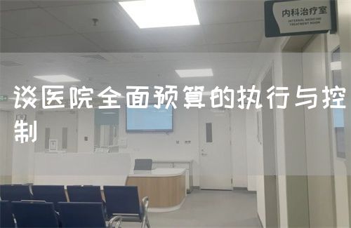 談醫(yī)院全面預(yù)算的執(zhí)行與控制(圖1) 談醫(yī)院全面預(yù)算的執(zhí)行與控制(圖1)