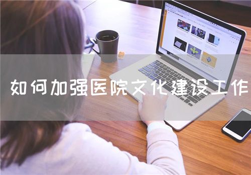 如何加強(qiáng)醫(yī)院文化建設(shè)工作(圖1)