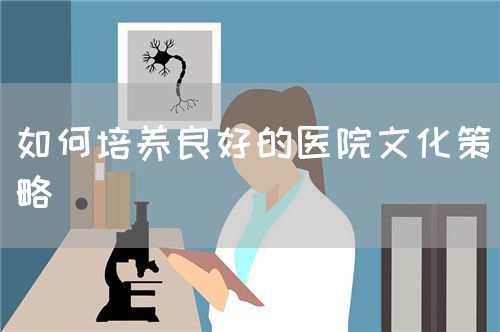 如何培養(yǎng)良好的醫(yī)院文化策略(圖1)