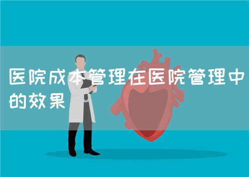 醫(yī)院成本管理在醫(yī)院管理中的效果(圖1)