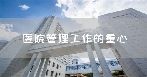 醫(yī)院管理工作的重心(圖1)