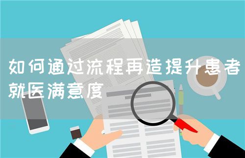 如何通過流程再造提升患者就醫(yī)滿意度(圖1)