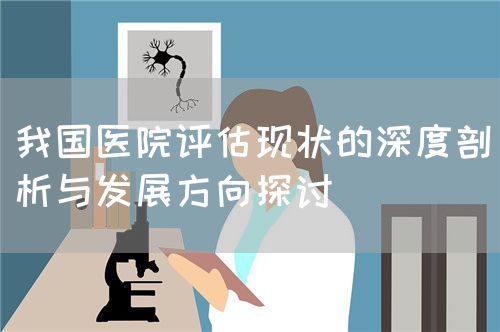 我國醫(yī)院評(píng)估現(xiàn)狀的深度剖析與發(fā)展方向探討(圖1)