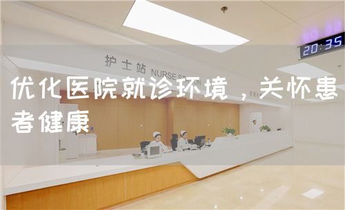 優(yōu)化醫(yī)院就診環(huán)境，關(guān)懷患者健康(圖1)