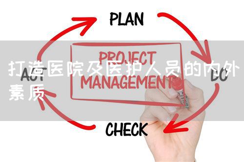 打造醫(yī)院及醫(yī)護人員的內(nèi)外素質(zhì)(圖1) 打造醫(yī)院及醫(yī)護人員的內(nèi)外素質(zhì)(圖1)