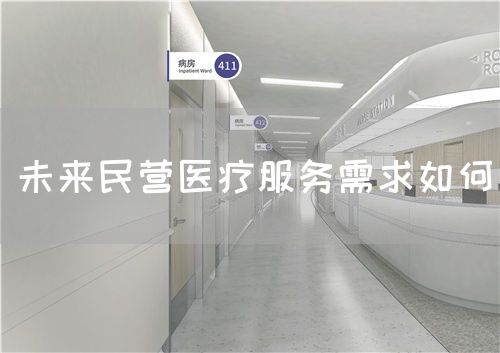 未來(lái)民營(yíng)醫(yī)療服務(wù)需求如何(圖1) 未來(lái)民營(yíng)醫(yī)療服務(wù)需求如何(圖1)