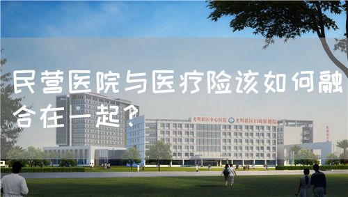 民營醫(yī)院與醫(yī)療險(xiǎn)該如何融合在一起？(圖1)