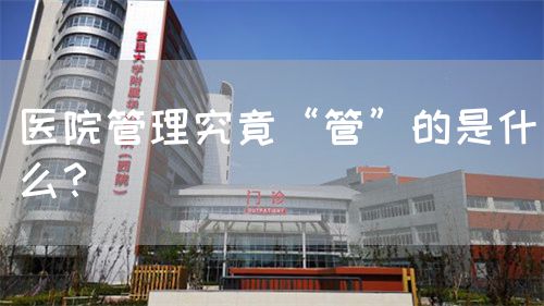 醫(yī)院管理究竟“管”的是什么？ (圖1)