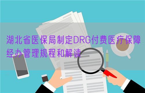 湖北省醫(yī)保局制定DRG付費(fèi)醫(yī)療保障經(jīng)辦管理規(guī)程和解讀(圖1) 湖北省醫(yī)保局制定DRG付費(fèi)醫(yī)療保障經(jīng)辦管理規(guī)程和解讀(圖1)