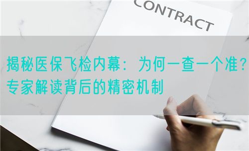 揭秘醫(yī)保飛檢內(nèi)幕：為何一查一個(gè)準(zhǔn)？專家解讀背后的精密機(jī)制(圖1)