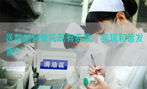 醫(yī)院如何依托現(xiàn)有資源，實(shí)現(xiàn)和諧發(fā)展？(圖1)