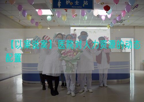 【以案說案】醫(yī)院對人力資源的動態(tài)配置(圖1)