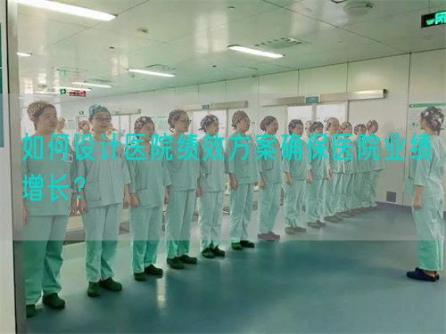 如何設(shè)計(jì)醫(yī)院績效方案確保醫(yī)院業(yè)績增長？(圖1)