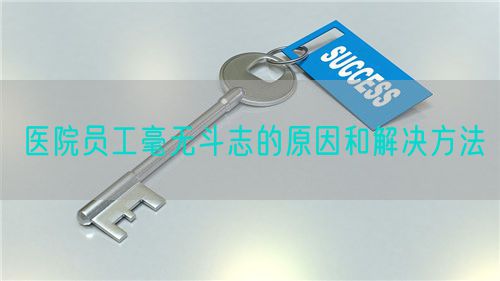 醫(yī)院?jiǎn)T工毫無斗志的原因和解決方法(圖1)