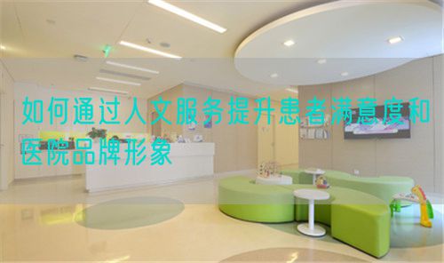 如何通過人文服務(wù)提升患者滿意度和醫(yī)院品牌形象(圖1)