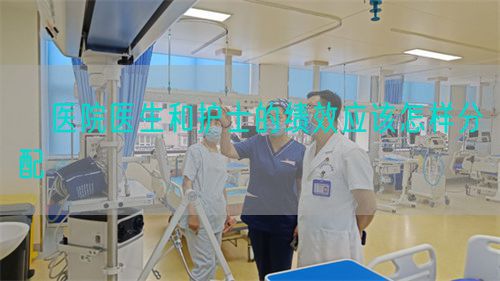 ?醫(yī)院醫(yī)生和護(hù)士的績(jī)效應(yīng)該怎樣分配(圖1)