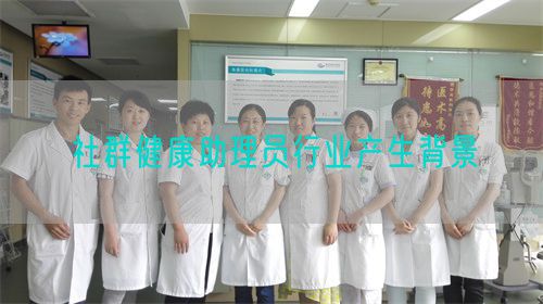 社群健康助理員行業(yè)產(chǎn)生背景(圖1)