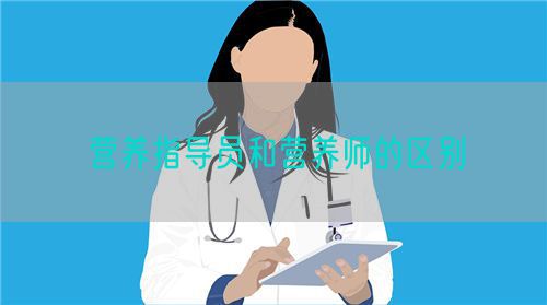 營養(yǎng)指導(dǎo)員和營養(yǎng)師的區(qū)別(圖1)