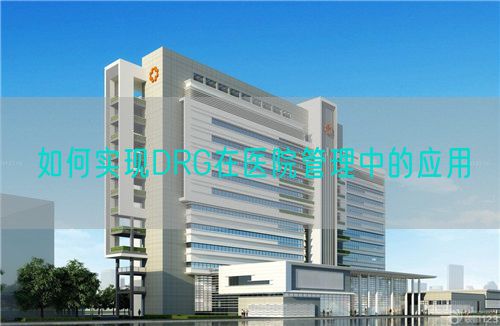 如何實(shí)現(xiàn)DRG在醫(yī)院管理中的應(yīng)用(圖1)