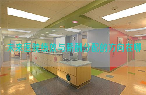 未來醫(yī)院績效與薪酬分配的方向在哪(圖1)