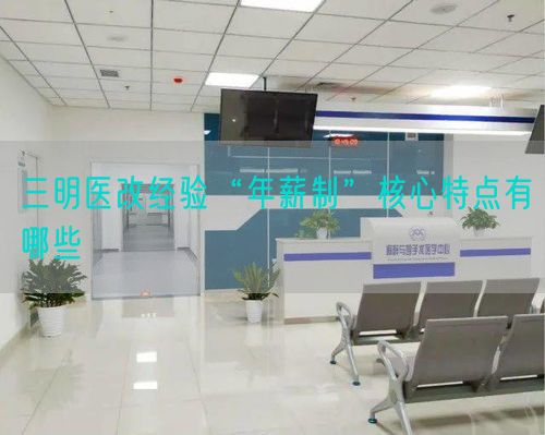 三明醫(yī)改經(jīng)驗“年薪制”核心特點有哪些(圖1)