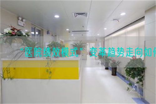 “醫(yī)院績(jī)效模式”變革趨勢(shì)走向如何(圖1)