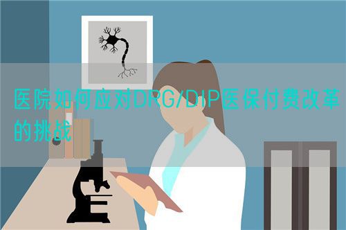 醫(yī)院如何應對DRG/DIP醫(yī)保付費改革的挑戰(zhàn)(圖1)