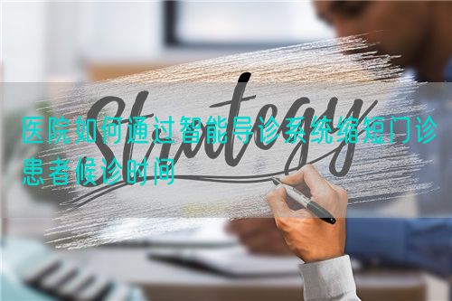 醫(yī)院如何通過智能導診系統(tǒng)縮短門診患者候診時間(圖1)