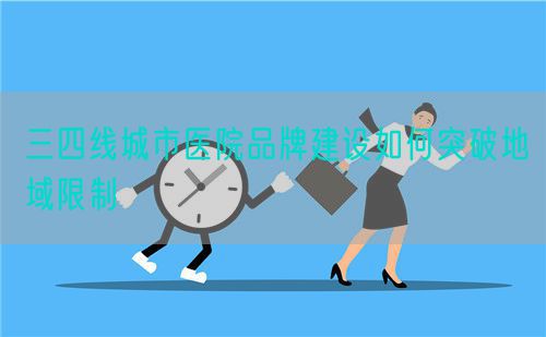 三四線城市醫(yī)院品牌建設(shè)如何突破地域限制(圖1)