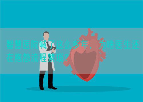 智慧醫(yī)院喊了這么多年，為啥醫(yī)生還在抱怨流程繁瑣？(圖1)