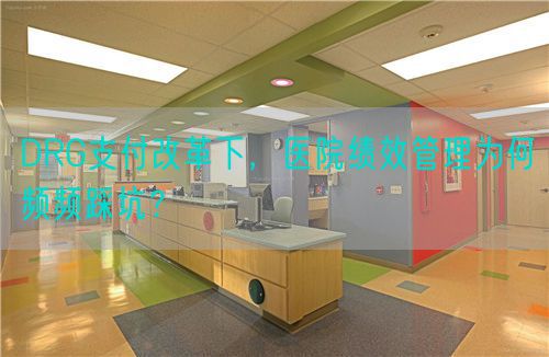 DRG支付改革下，醫(yī)院績(jī)效管理為何頻頻踩坑？(圖1)