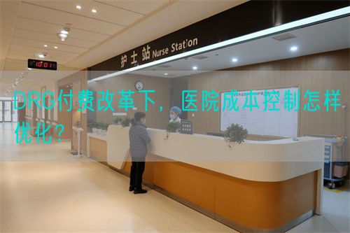 DRG付費(fèi)改革下，醫(yī)院成本控制怎樣優(yōu)化？(圖1)