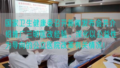 國家衛(wèi)生健康委召開新聞發(fā)布會(huì)并介紹推廣三明醫(yī)改經(jīng)驗(yàn)、深化以公益性為導(dǎo)向的公立醫(yī)院改革有關(guān)情況！(圖1)