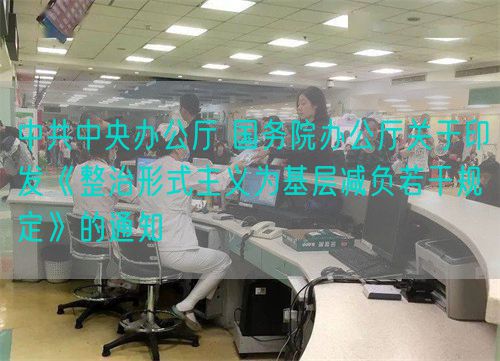 中共中央辦公廳 國務院辦公廳關于印發(fā)《整治形式主義為基層減負若干規(guī)定》的通知(圖1) 中共中央辦公廳 國務院辦公廳關于印發(fā)《整治形式主義為基層減負若干規(guī)定》的通知(圖1)